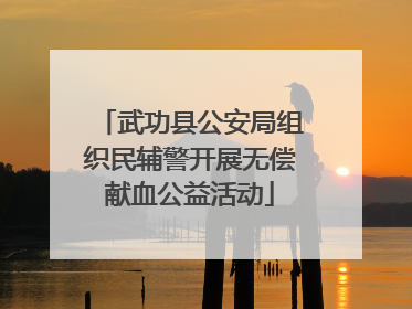 武功县公安局组织民辅警开展无偿献血公益活动