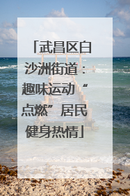武昌区白沙洲街道：趣味运动“点燃”居民健身热情