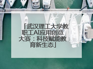 武汉理工大学教职工AI应用创意大赛：科技赋能教育新生态