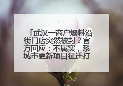 武汉一商户爆料沿街门店突然被封？官方回应：不属实，系城市更新项目征迁打围，此前已公示