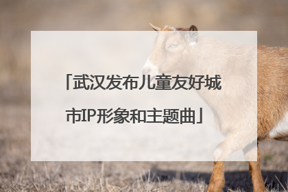 武汉发布儿童友好城市IP形象和主题曲