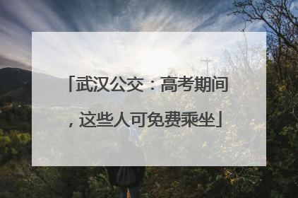 武汉公交：高考期间，这些人可免费乘坐