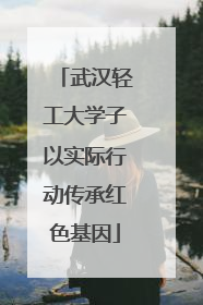 武汉轻工大学子以实际行动传承红色基因
