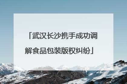 武汉长沙携手成功调解食品包装版权纠纷