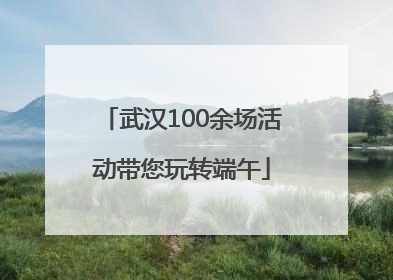 武汉100余场活动带您玩转端午