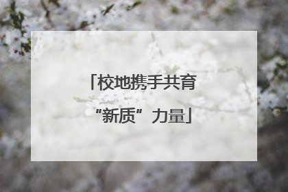 校地携手共育“新质”力量