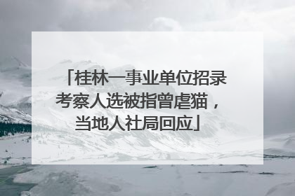 桂林一事业单位招录考察人选被指曾虐猫，当地人社局回应