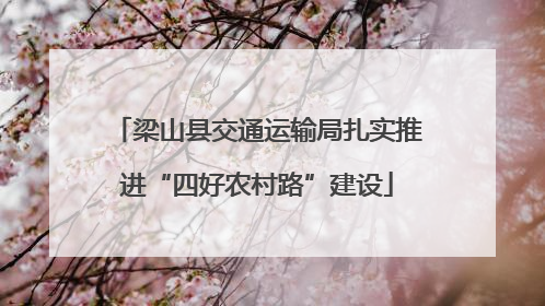 梁山县交通运输局扎实推进“四好农村路”建设