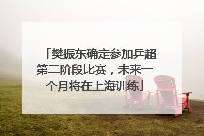 樊振东确定参加乒超第二阶段比赛，未来一个月将在上海训练