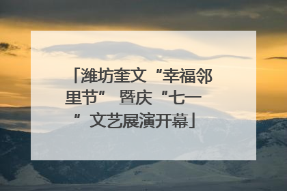 潍坊奎文“幸福邻里节” 暨庆“七一”文艺展演开幕