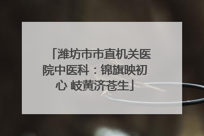 潍坊市市直机关医院中医科：锦旗映初心 岐黄济苍生