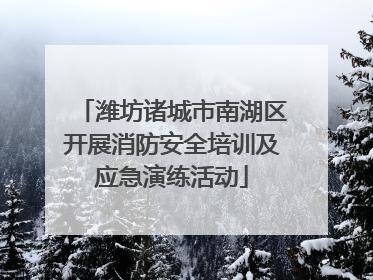 潍坊诸城市南湖区开展消防安全培训及应急演练活动
