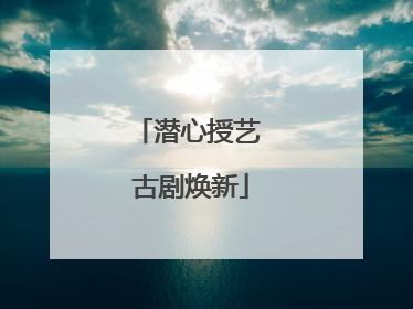 潜心授艺 古剧焕新