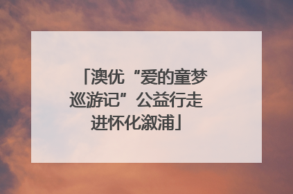 澳优“爱的童梦巡游记”公益行走进怀化溆浦