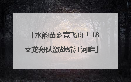 水韵苗乡竞飞舟！18支龙舟队激战锦江河畔
