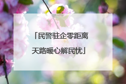 民警驻企零距离 天路暖心解民忧