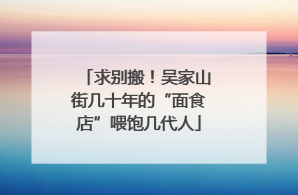 求别搬！吴家山街几十年的“面食店”喂饱几代人