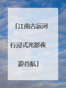 江南古运河行浸式光影夜游首航