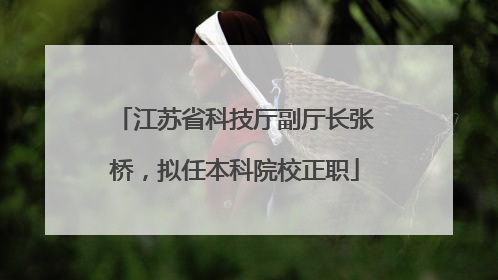 江苏省科技厅副厅长张桥，拟任本科院校正职