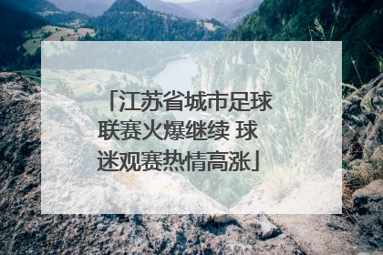 江苏省城市足球联赛火爆继续 球迷观赛热情高涨