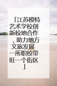 江苏模特艺术学校创新校地合作，助力地方文旅发展 一所职校带旺一个街区