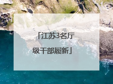 江苏3名厅级干部履新