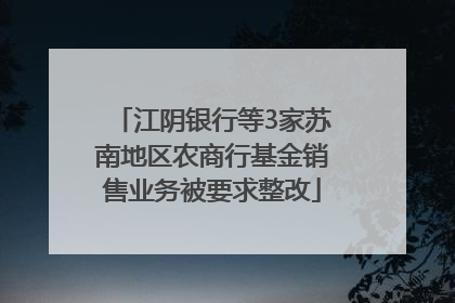 江阴银行等3家苏南地区农商行基金销售业务被要求整改