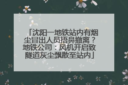 沈阳一地铁站内有烟尘冒出人员捂鼻撤离？地铁公司：风机开启致隧道灰尘飘散至站内