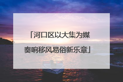 河口区以大集为媒 奏响移风易俗新乐章