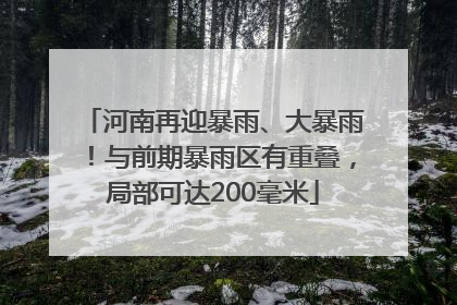 河南再迎暴雨、大暴雨！与前期暴雨区有重叠，局部可达200毫米