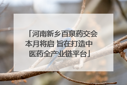 河南新乡百泉药交会本月将启 旨在打造中医药全产业链平台
