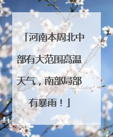 河南本周北中部有大范围高温天气，南部局部有暴雨！