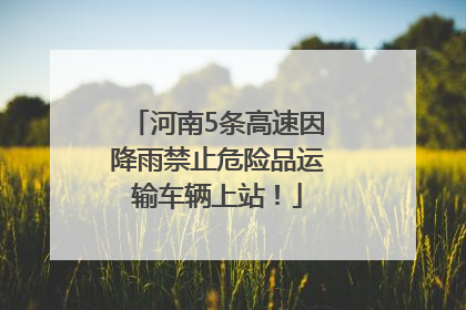 河南5条高速因降雨禁止危险品运输车辆上站！
