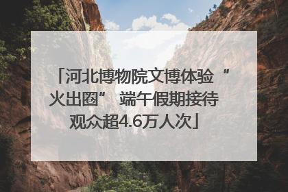 河北博物院文博体验“火出圈” 端午假期接待观众超4.6万人次