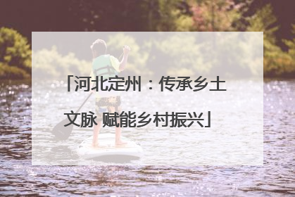 河北定州：传承乡土文脉 赋能乡村振兴