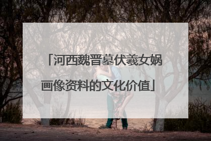 河西魏晋墓伏羲女娲画像资料的文化价值