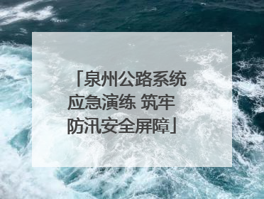 泉州公路系统应急演练 筑牢防汛安全屏障