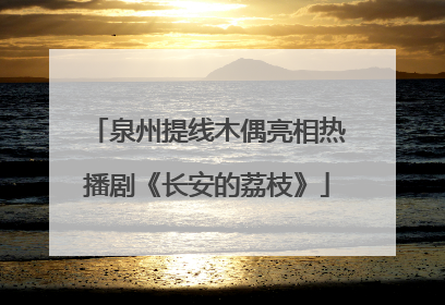 泉州提线木偶亮相热播剧《长安的荔枝》