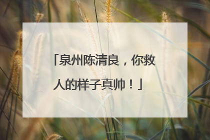 泉州陈清良，你救人的样子真帅！