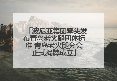 波尼亚集团牵头发布青岛老火腿团体标准 青岛老火腿分会正式揭牌成立