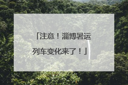 注意！淄博暑运列车变化来了！