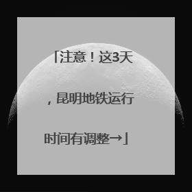 注意！这3天，昆明地铁运行时间有调整→
