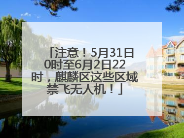 注意！5月31日0时至6月2日22时，麒麟区这些区域禁飞无人机！