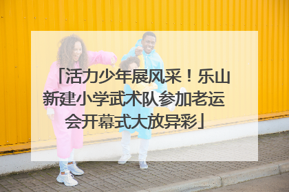 活力少年展风采！乐山新建小学武术队参加老运会开幕式大放异彩
