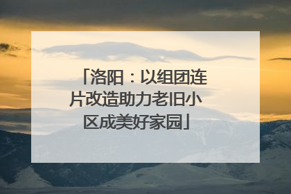 洛阳：以组团连片改造助力老旧小区成美好家园