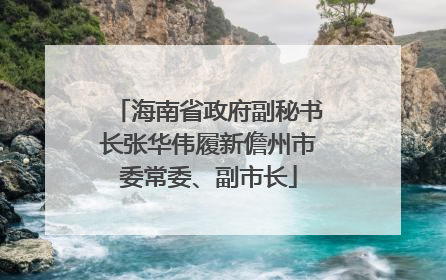 海南省政府副秘书长张华伟履新儋州市委常委、副市长