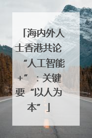 海内外人士香港共论“人工智能+”：关键要“以人为本”