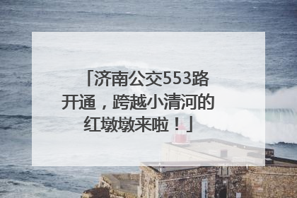 济南公交553路开通，跨越小清河的红墩墩来啦！