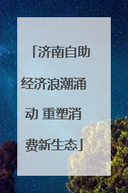 济南自助经济浪潮涌动 重塑消费新生态