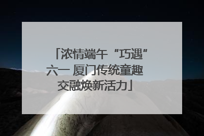 浓情端午“巧遇”六一 厦门传统童趣交融焕新活力